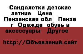 Сандалетки детские летние › Цена ­ 200 - Пензенская обл., Пенза г. Одежда, обувь и аксессуары » Другое   